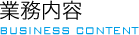 業務案内 BUSINESS CONTENT