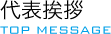 代表挨拶 TOP MESSAGE